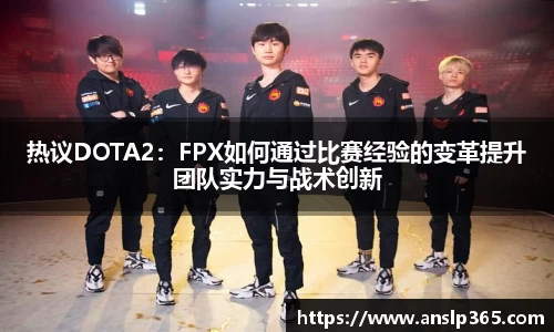 热议DOTA2：FPX如何通过比赛经验的变革提升团队实力与战术创新